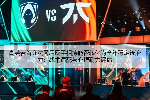 高芙若首夺法网后反手相持能否转化为全年稳定统治力：战术适配与心理耐力评估