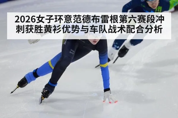 2026女子环意范德布雷根第六赛段冲刺获胜黄衫优势与车队战术配合分析