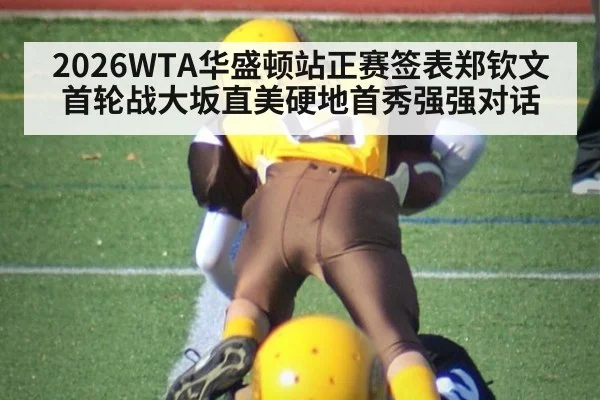 2026WTA华盛顿站正赛签表郑钦文首轮战大坂直美硬地首秀强强对话