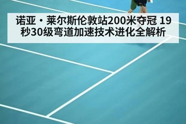 诺亚·莱尔斯伦敦站200米夺冠 19秒30级弯道加速技术进化全解析