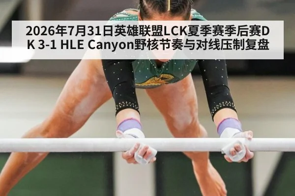 2026年7月31日英雄联盟LCK夏季赛季后赛DK 3-1 HLE Canyon野核节奏与对线压制复盘