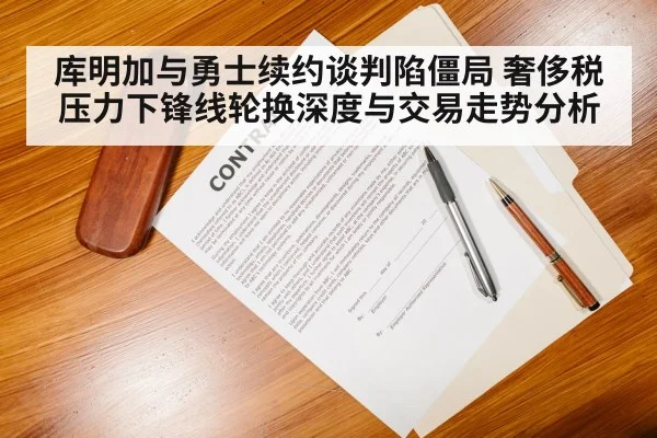 库明加与勇士续约谈判陷僵局 奢侈税压力下锋线轮换深度与交易走势分析